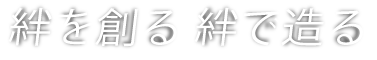 絆で創る　絆が造る